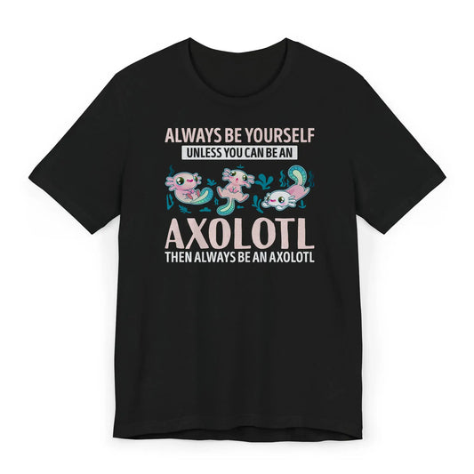 Cute axolotl shirt with quote Always Be an Axolotl in whimsical lettering above smiling axolotl