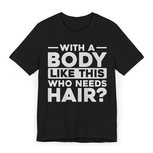 Flat lay of shirt with bold white text With a Body Like This Who Needs Hair?
